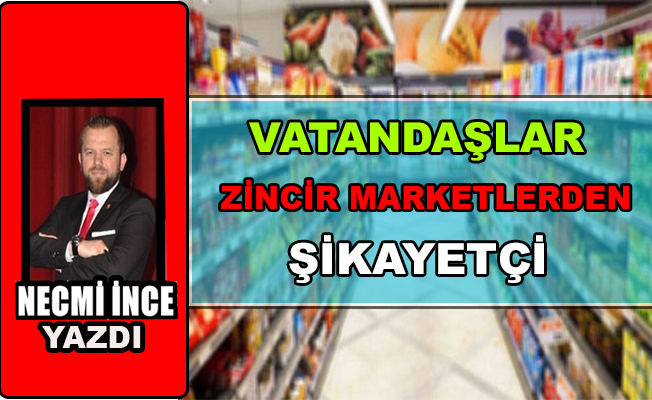 Necmi İnce: Vatandaşlar Zincir Marketlerden Şikayetçi