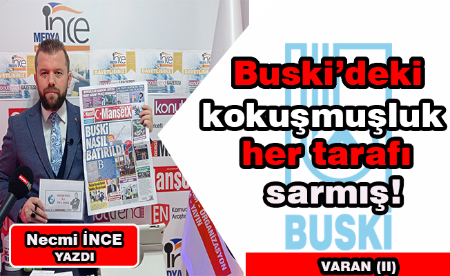 Necmi İnce Yazdı: BUSKİ’DEKİ KOKUŞMUŞLUK HER YERİ SARMIŞ! VARAN (II)