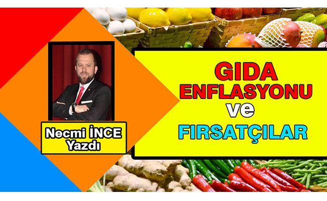 Necmi İnce Yazdı: Gıda Enflasyonu ve Fırsatçılar