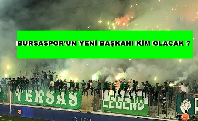 BURSASPOR'UN YENİ BAŞKANI KİM OLACAK?