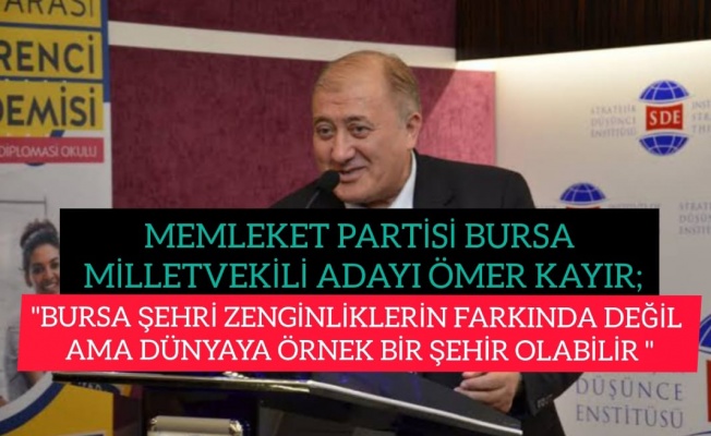 MEMLEKET PARTİSİ BURSA MİLLETVEKİLİ ADAYI ÖMER TAYIR;"BURSA ŞEHRİ ZENGİNLİKLERİNİ FARKINDA DEĞİL"