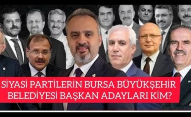 SİYASİ PARTİLERİN BURSA BÜYÜKŞEHİR BELEDİYE BAŞKAN ADAYI KİM?