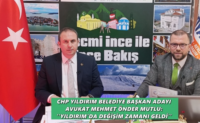 CHP Yıldırım Belediye Başkan Adayı Avukat Önder Mutlu'dan flaş açıklamalar