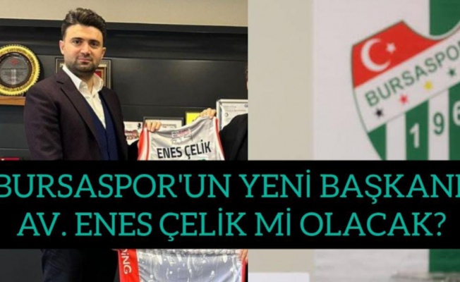 BURSASPOR'UN YENİ BAŞKANI AV. ENES ÇELİK Mİ OLACAK?