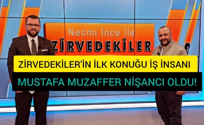 ZİRVEDEKİLER'İN KONUĞU İŞ İNSANI MUSTAFA MUZAFFER NİŞANCI OLDU!