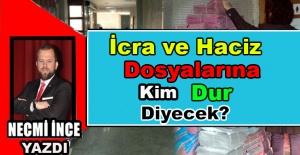 Necmi İnce Yazdı: İcra ve Haciz Dosyalarına Kim Dur Diyecek?