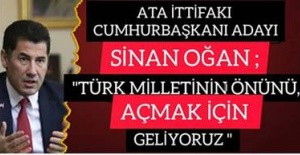 ATA İTTİFAKI CUMHURBAŞKANI ADAYI SİNAN OĞAN ;" TÜRK MİLLETİNİN ÖNÜNÜ AÇMAK İÇİN GELİYORUZ"