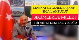 MARKAFED GENEL BAŞKANI İSMAİL AKBULUT:"BURSA'DA MİLLET İTTİFAKI MİLLETVEKİLİ ADAYLARINI DESTEKLİCEZ"