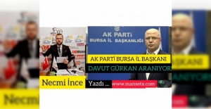 NECMİ İNCE YAZDI:AK PARTİ BURSA İL BAŞKANI DAVUT GÜRKAN ARANIYOR!