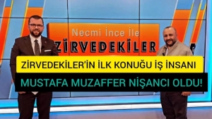 ZİRVEDEKİLER'İN KONUĞU İŞ İNSANI MUSTAFA MUZAFFER NİŞANCI OLDU!