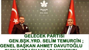 GELECEK PARTİSİ GEN BŞK YRD SELİM TEMURCİN ;GENEL BAŞKAN AHMET DAVUTOĞLU CUMHURBAŞKANI ADAYIMIZDIR!