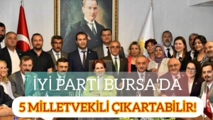 İYİ PARTİ BURSA'DA 5 MİLLETVEKİLİ ÇIKARTABİLİR!