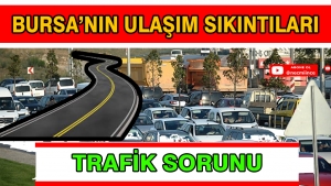 BURSA'NIN ULAŞIM SIKINTILARI VE TRAFİK SORUNU