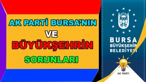 AK PARTİ BURSA'NIN VE BÜYÜKŞEHRİN SORUNLARI