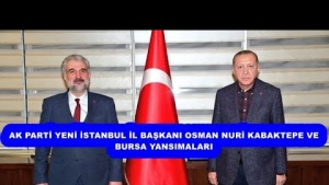 AKPARTİ  İSTANBUL  İL BAŞKANI OSMANNURİKABAKTEPE VE BURSA YANSIMALARI