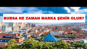 BURSA NE ZAMAN MARKA SEHİR OLACAK?