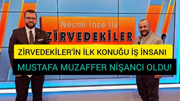 ZİRVEDEKİLER'İN KONUĞU İŞ İNSANI MUSTAFA MUZAFFER NİŞANCI OLDU!