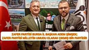 ZAFER PARTİSİ BURSA İL BAŞKAN ADEM ŞİMŞEK: ZAFER PARTİSİ MİLLETİN UMUDU OLARAK ÇIKMIŞ BİR PARTİDİR